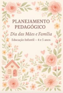 PLANEJAMENTO PEDAGÓGICO-Dia das Mães e Família