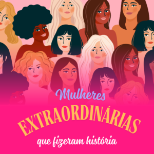Mulheres extraordinárias que fizeram história